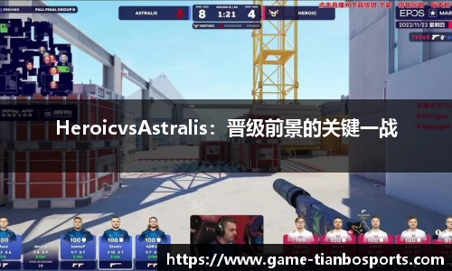 HeroicvsAstralis：晋级前景的关键一战